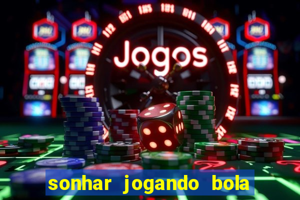 sonhar jogando bola e fazendo gol